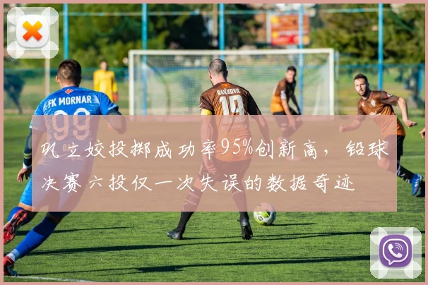 巩立姣投掷成功率95%创新高，铅球决赛六投仅一次失误的数据奇迹
